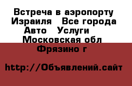 Встреча в аэропорту Израиля - Все города Авто » Услуги   . Московская обл.,Фрязино г.